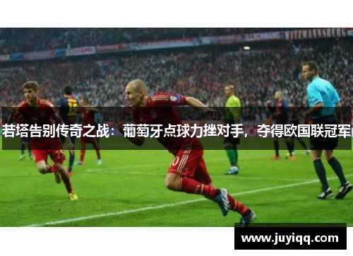 若塔告别传奇之战：葡萄牙点球力挫对手，夺得欧国联冠军